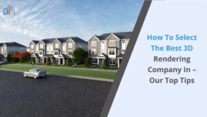 How to Select the Best 3D Rendering Company in – Our Top Tips