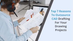 Top 7 Reasons to Outsource CAD Drafting for Your Drawing Projects