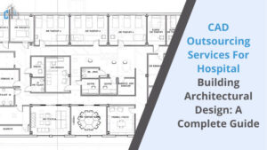 CAD Outsourcing Services for Hospital Building Architectural Design_ A Complete Guide