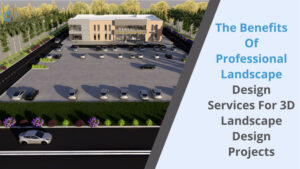 The Benefits of Professional Landscape Design Services for 3D Landscape Design Projects