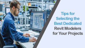 Tips for Selecting the Best Dedicated Revit Modelers for Your Projects