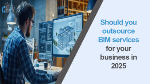 Should you outsource bim services for your business in 2025