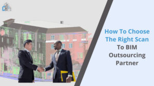 How to Choose the Right Scan to BIM Outsourcing Partner